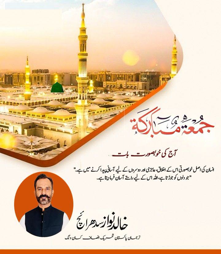 آج کی خوبصورت بات (جمعہ المبارک):
"انسان کی اصل خوبصورتی اس کے اخلاق، عاجزی اور دوسروں کے لیے آسانی پیدا کرنے میں ہے۔ جو دلوں کو جوڑتا ہے، اللہ اس کے لیے راستے آسان فرما دیتا ہے۔"